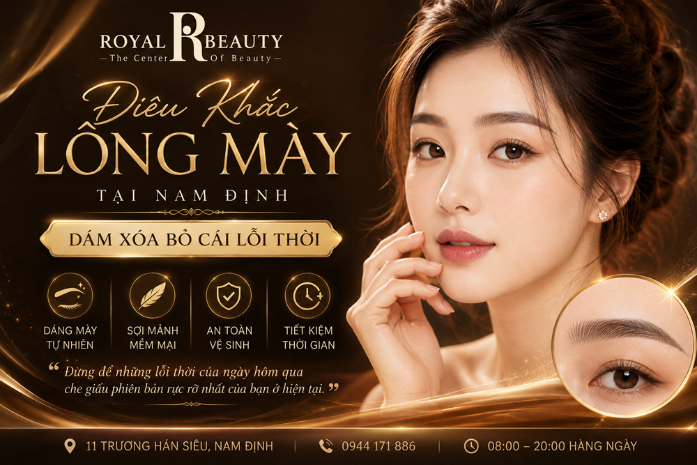 Điêu Khắc Lông Mày Tại Nam Định | Dáng Mày Tự Nhiên, Sắc Nét Cùng Royal Beauty